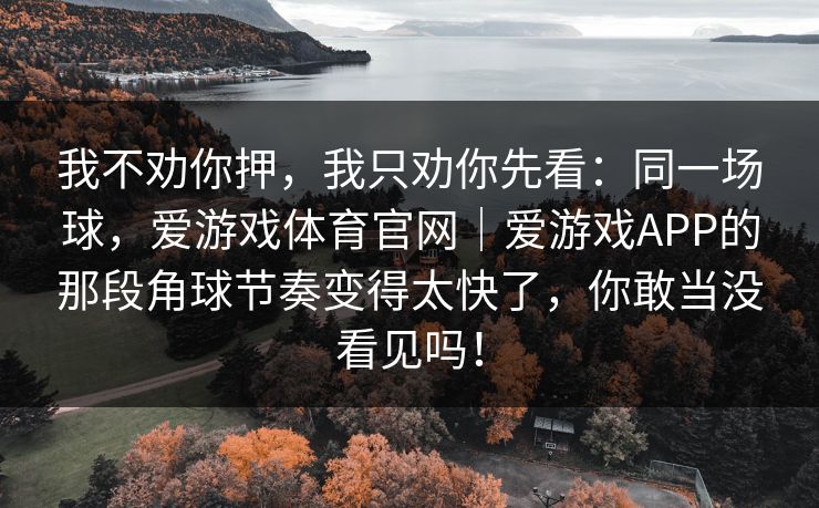 我不劝你押，我只劝你先看：同一场球，爱游戏体育官网｜爱游戏APP的那段角球节奏变得太快了，你敢当没看见吗！