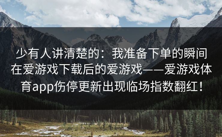 少有人讲清楚的：我准备下单的瞬间在爱游戏下载后的爱游戏——爱游戏体育app伤停更新出现临场指数翻红！